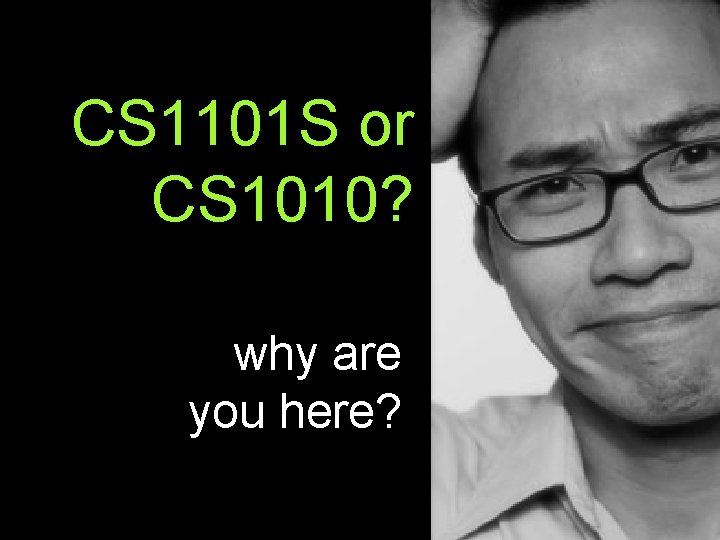 CS 1101 S or CS 1010? why are you here? 
