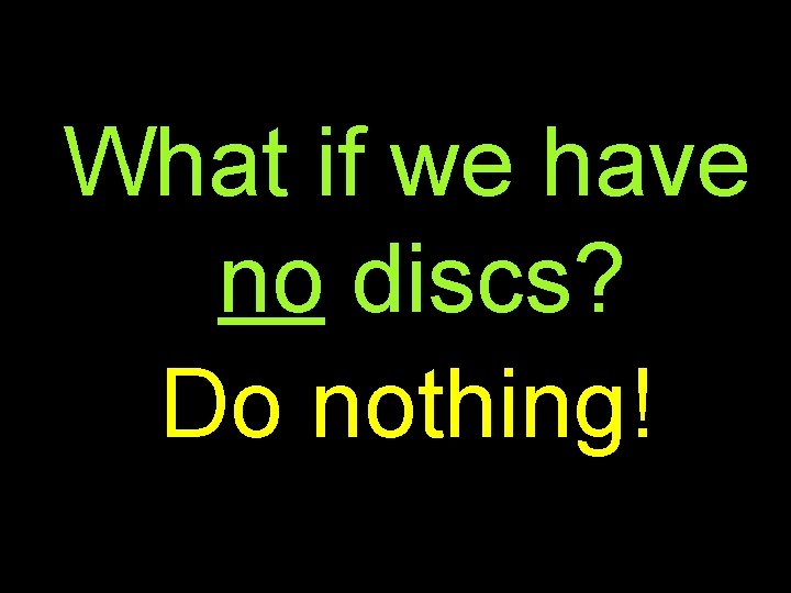 What if we have no discs? Do nothing! 