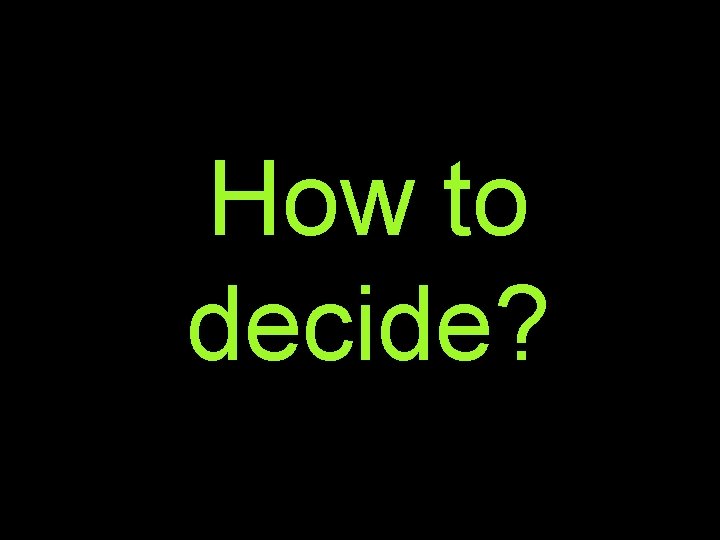 How to decide? 