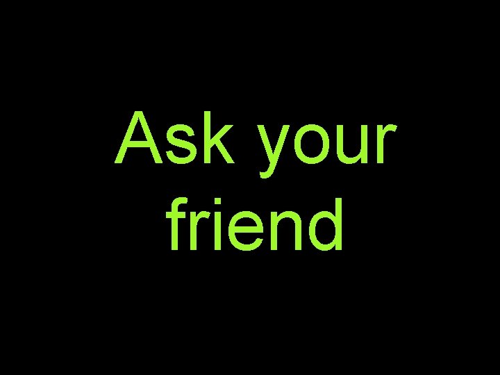 Ask your friend 