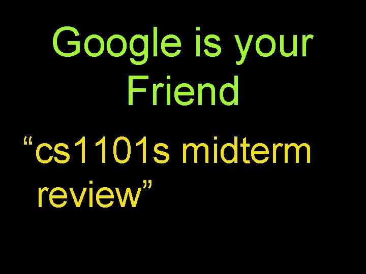 Google is your Friend “cs 1101 s midterm review” 