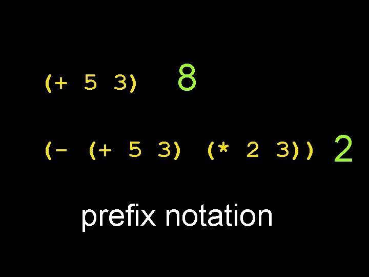 (+ 5 3) 8 (- (+ 5 3) (* 2 3)) prefix notation 2