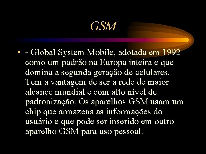 GSM • - Global System Mobile, adotada em 1992 como um padrão na Europa