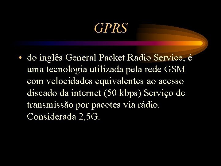 GPRS • do inglês General Packet Radio Service, é uma tecnologia utilizada pela rede