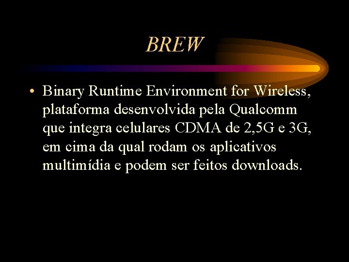 BREW • Binary Runtime Environment for Wireless, plataforma desenvolvida pela Qualcomm que integra celulares