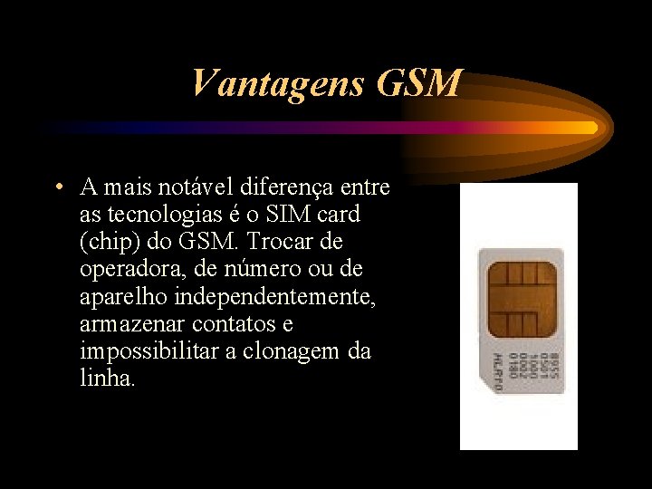 Vantagens GSM • A mais notável diferença entre as tecnologias é o SIM card