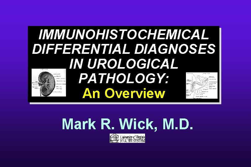 IMMUNOHISTOCHEMICAL DIFFERENTIAL DIAGNOSES IN UROLOGICAL PATHOLOGY: An Overview Mark R. Wick, M. D. 