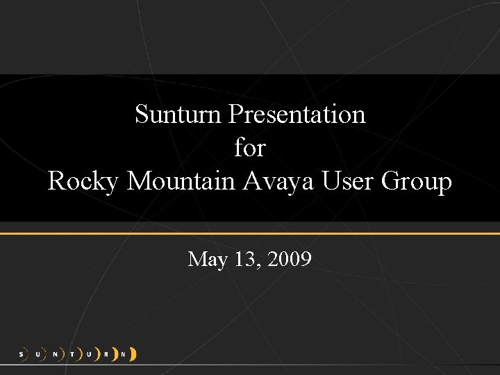 Sunturn Presentation for Rocky Mountain Avaya User Group May 13, 2009 