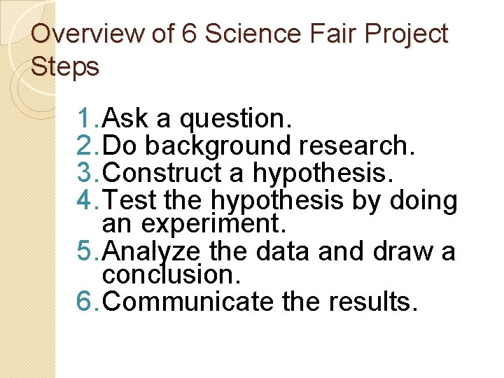 Overview of 6 Science Fair Project Steps 1. Ask a question. 2. Do background