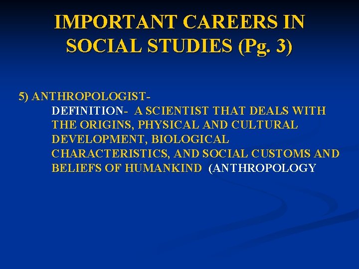 IMPORTANT CAREERS IN SOCIAL STUDIES (Pg. 3) 5) ANTHROPOLOGISTDEFINITION- A SCIENTIST THAT DEALS WITH