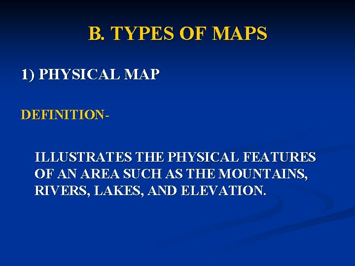 B. TYPES OF MAPS 1) PHYSICAL MAP DEFINITIONILLUSTRATES THE PHYSICAL FEATURES OF AN AREA