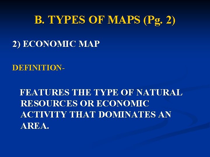 B. TYPES OF MAPS (Pg. 2) 2) ECONOMIC MAP DEFINITION- FEATURES THE TYPE OF