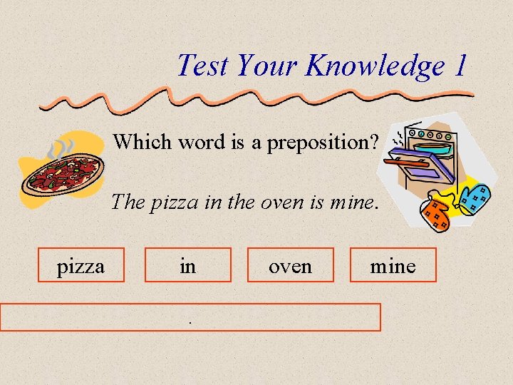 Test Your Knowledge 1 Which word is a preposition? The pizza in the oven