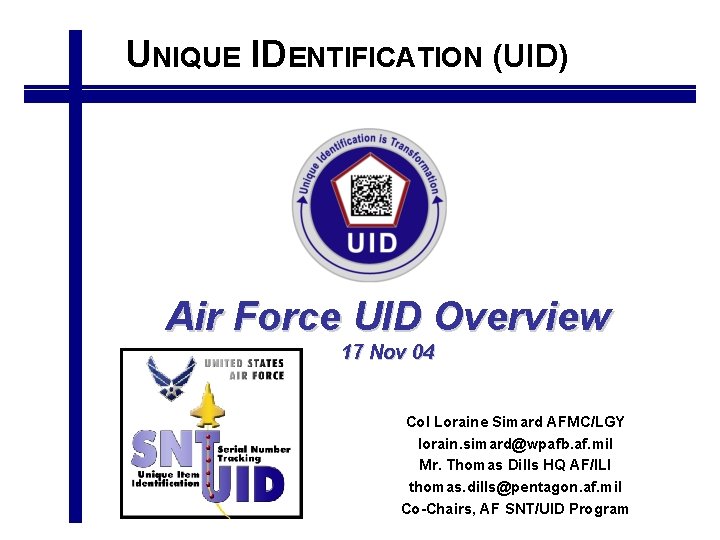 UNIQUE IDENTIFICATION (UID) Air Force UID Overview 17 Nov 04 Col Loraine Simard AFMC/LGY