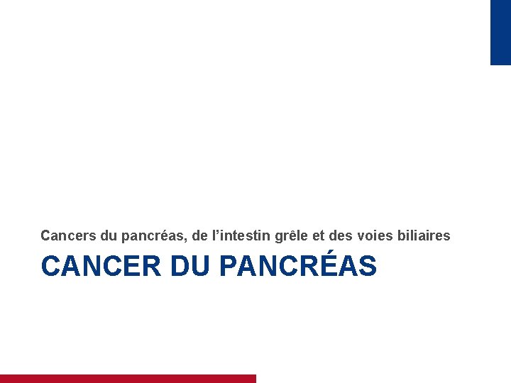 Cancers du pancréas, de l’intestin grêle et des voies biliaires CANCER DU PANCRÉAS 