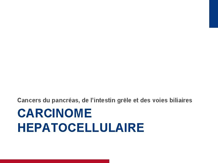 Cancers du pancréas, de l’intestin grêle et des voies biliaires CARCINOME HEPATOCELLULAIRE 