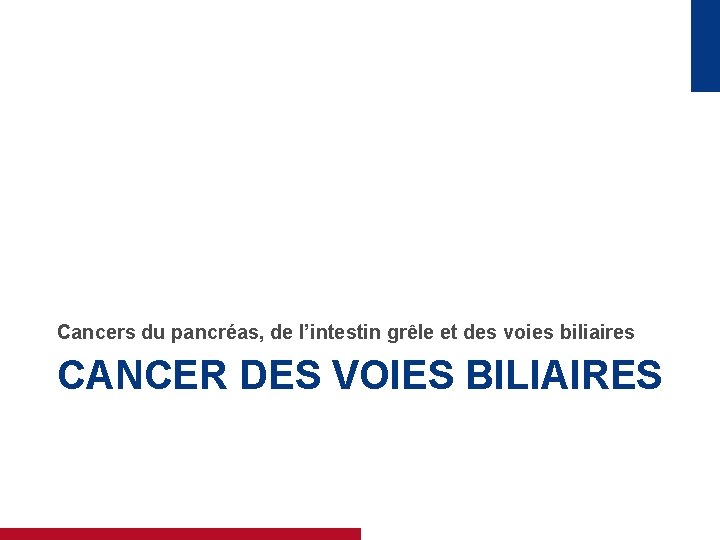 Cancers du pancréas, de l’intestin grêle et des voies biliaires CANCER DES VOIES BILIAIRES