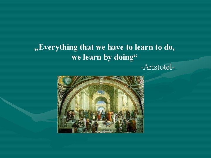 „Everything that we have to learn to do, we learn by doing“ -Aristotel- 