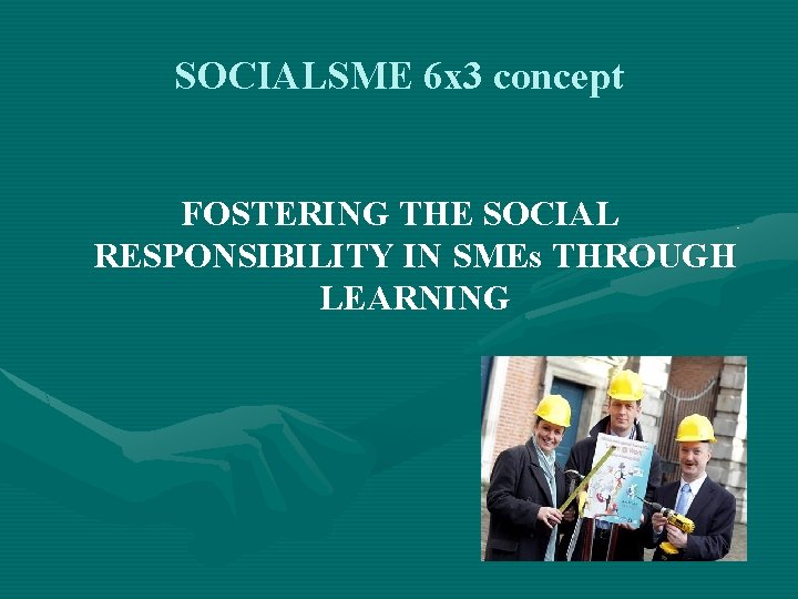 SOCIALSME 6 x 3 concept FOSTERING THE SOCIAL RESPONSIBILITY IN SMEs THROUGH LEARNING 