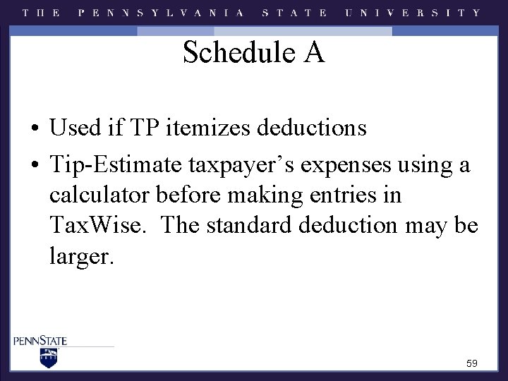 Schedule A • Used if TP itemizes deductions • Tip-Estimate taxpayer’s expenses using a Schedule A • Used if TP itemizes deductions • Tip-Estimate taxpayer’s expenses using a