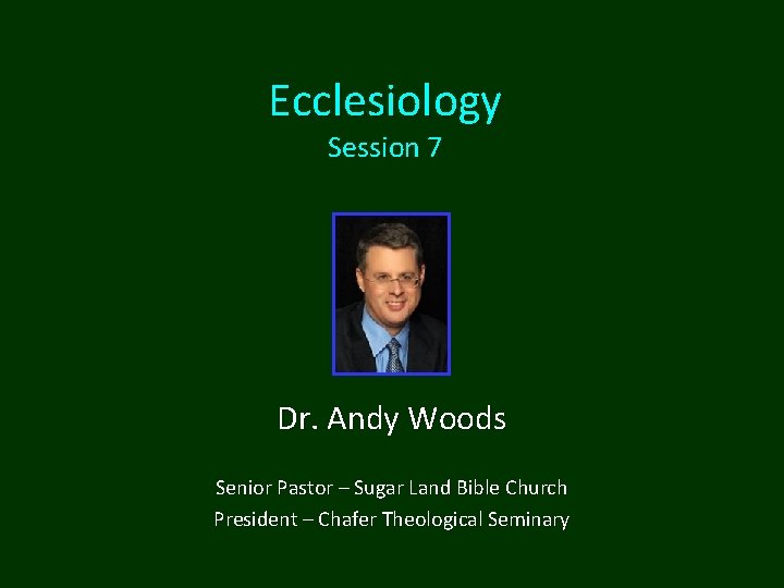 Ecclesiology Session 7 Dr. Andy Woods Senior Pastor – Sugar Land Bible Church President