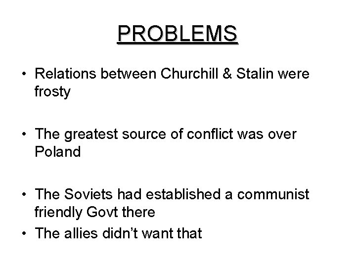 PROBLEMS • Relations between Churchill & Stalin were frosty • The greatest source of