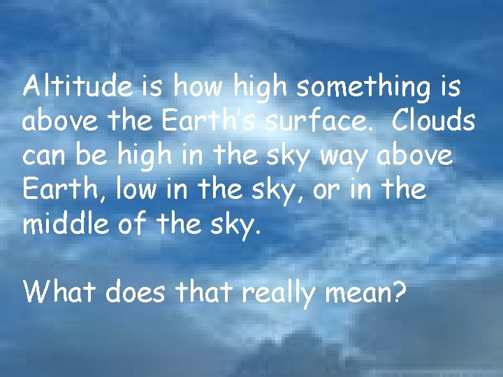 Altitude is how high something is above the Earth’s surface. Clouds can be high