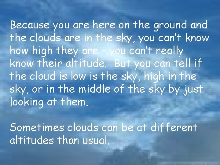 Because you are here on the ground and the clouds are in the sky,