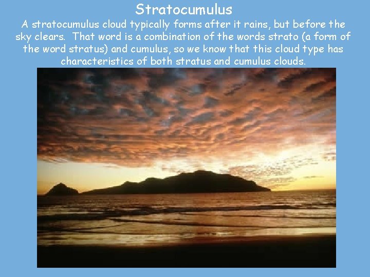 Stratocumulus A stratocumulus cloud typically forms after it rains, but before the sky clears.