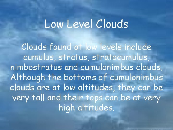 Low Level Clouds found at low levels include cumulus, stratocumulus, nimbostratus and cumulonimbus clouds.