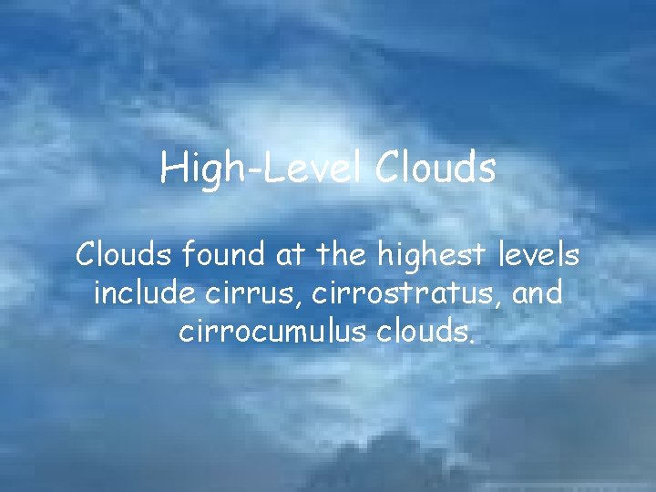 High-Level Clouds found at the highest levels include cirrus, cirrostratus, and cirrocumulus clouds. 