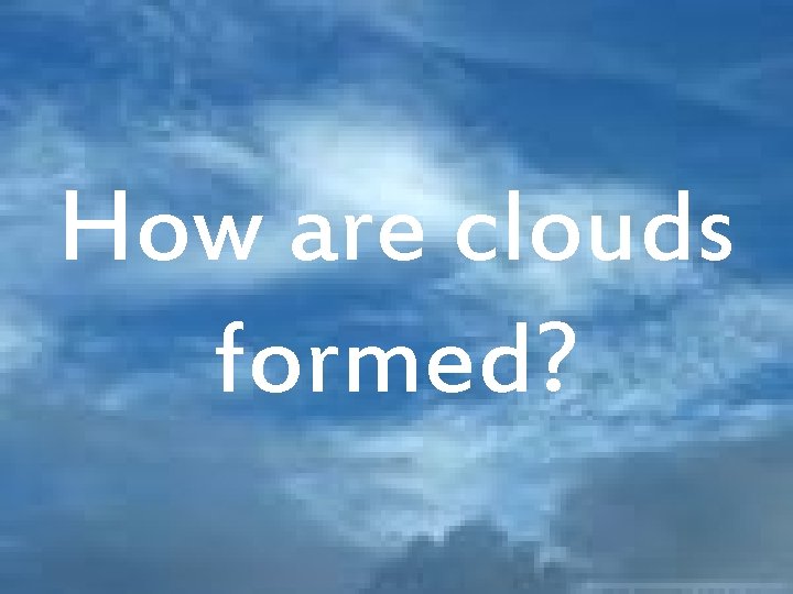 How are clouds formed? 