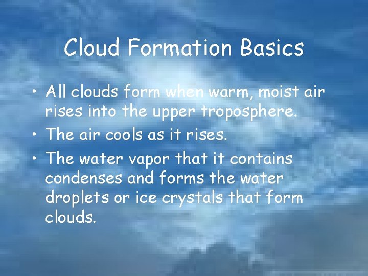 Cloud Formation Basics • All clouds form when warm, moist air rises into the