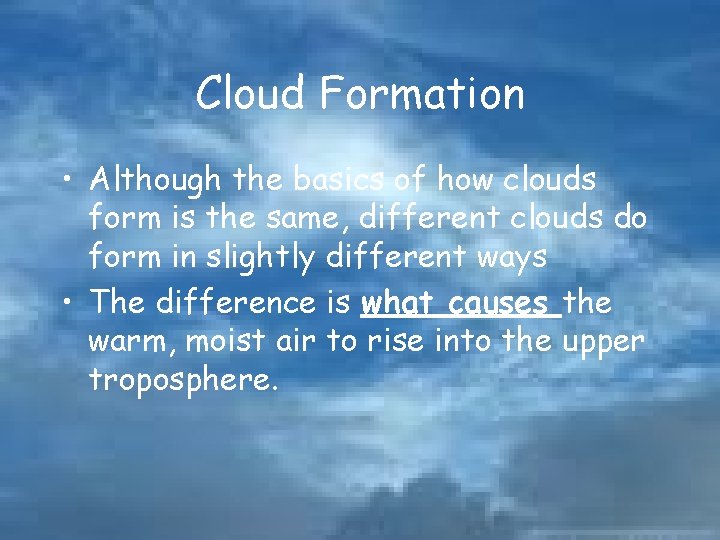 Cloud Formation • Although the basics of how clouds form is the same, different