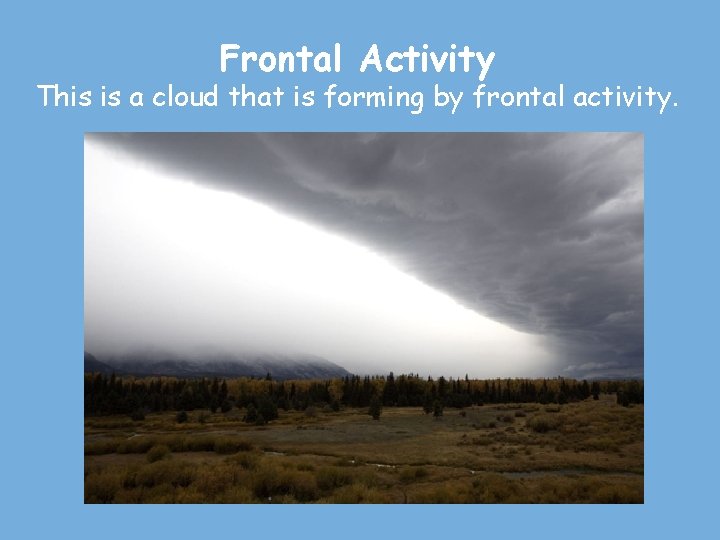 Frontal Activity This is a cloud that is forming by frontal activity. 