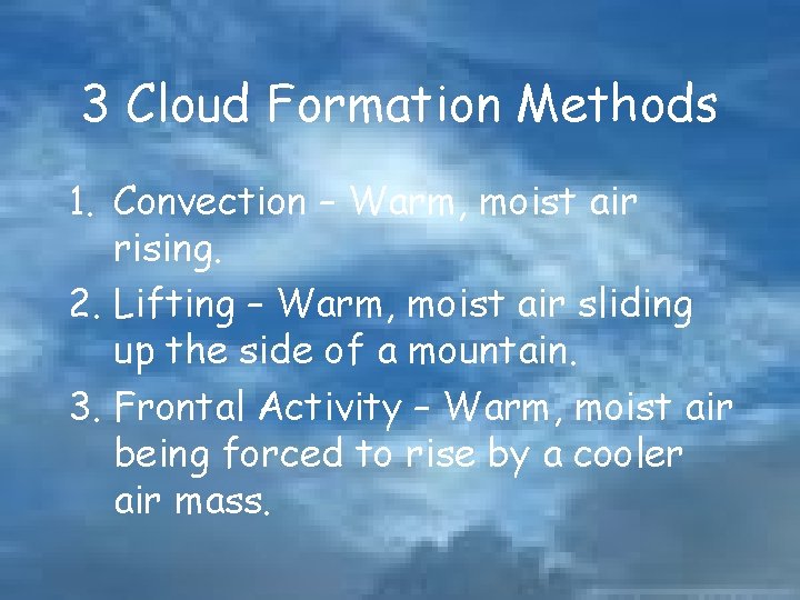 3 Cloud Formation Methods 1. Convection – Warm, moist air rising. 2. Lifting –