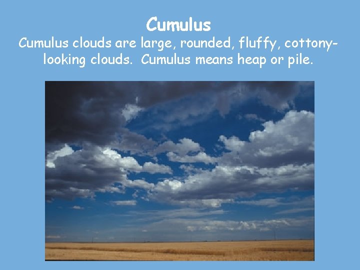 Cumulus clouds are large, rounded, fluffy, cottonylooking clouds. Cumulus means heap or pile. 