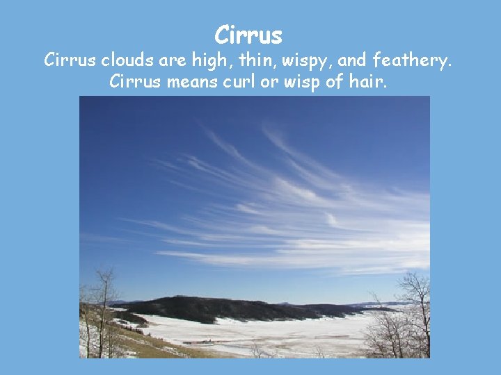 Cirrus clouds are high, thin, wispy, and feathery. Cirrus means curl or wisp of