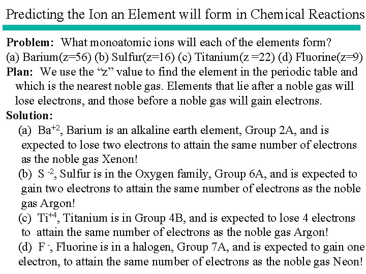 Predicting the Ion an Element will form in Chemical Reactions Problem: What monoatomic ions Predicting the Ion an Element will form in Chemical Reactions Problem: What monoatomic ions