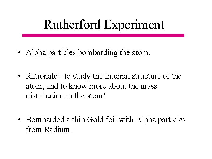 Rutherford Experiment • Alpha particles bombarding the atom. • Rationale - to study the Rutherford Experiment • Alpha particles bombarding the atom. • Rationale - to study the