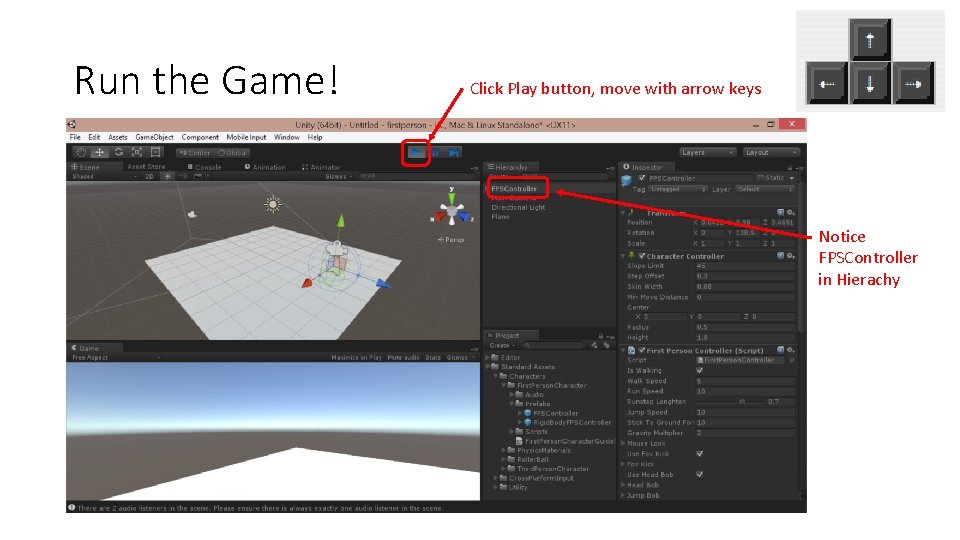 Run the Game! Click Play button, move with arrow keys Notice FPSController in Hierachy