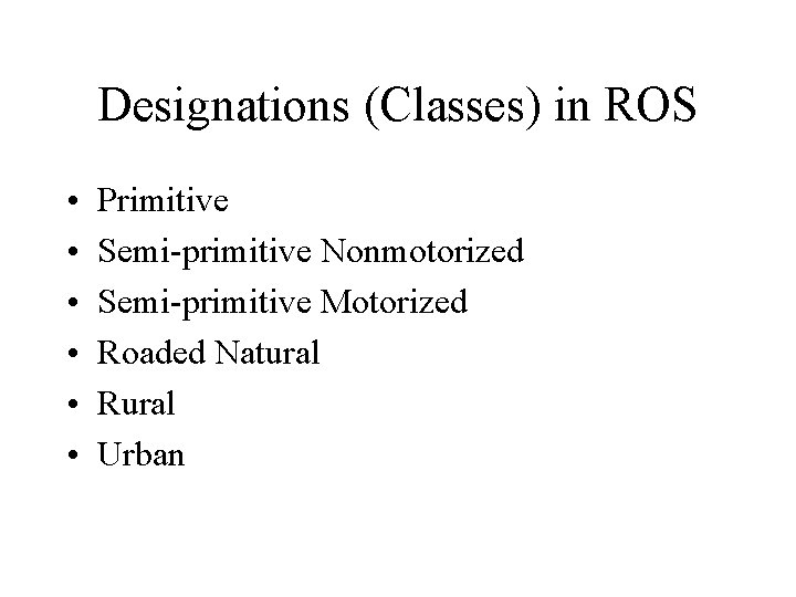 Designations (Classes) in ROS • • • Primitive Semi-primitive Nonmotorized Semi-primitive Motorized Roaded Natural