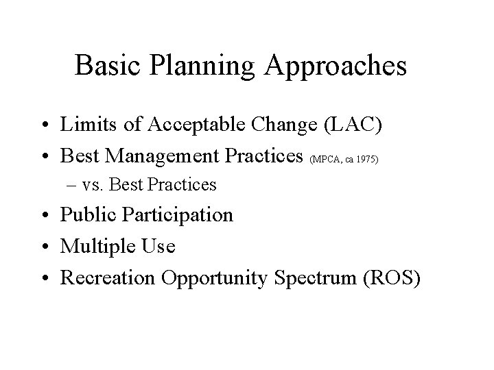 Basic Planning Approaches • Limits of Acceptable Change (LAC) • Best Management Practices (MPCA,