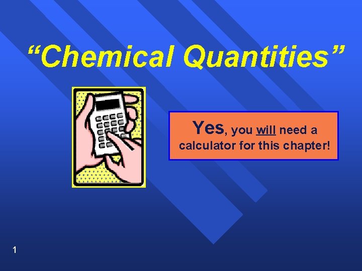 “Chemical Quantities” Yes, you will need a calculator for this chapter! 1 