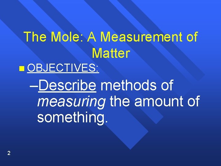 The Mole: A Measurement of Matter n OBJECTIVES: –Describe methods of measuring the amount