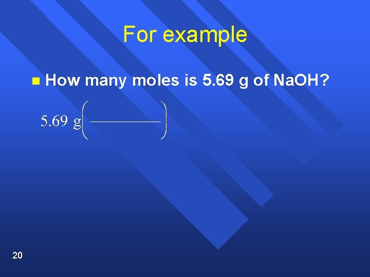 For example n 20 How many moles is 5. 69 g of Na. OH?
