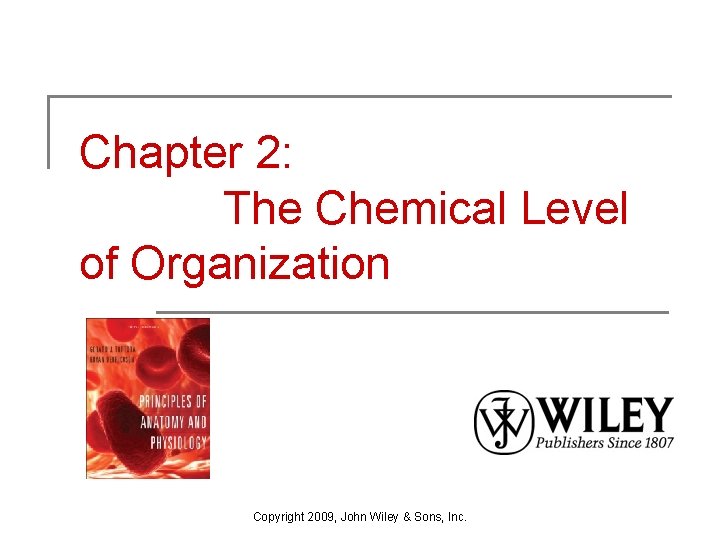 Chapter 2: The Chemical Level of Organization Copyright 2009, John Wiley & Sons, Inc.