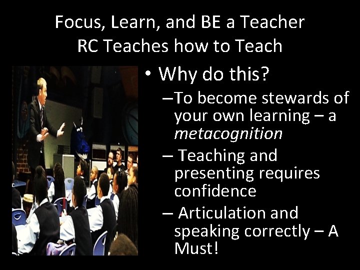 Focus, Learn, and BE a Teacher RC Teaches how to Teach • Why do