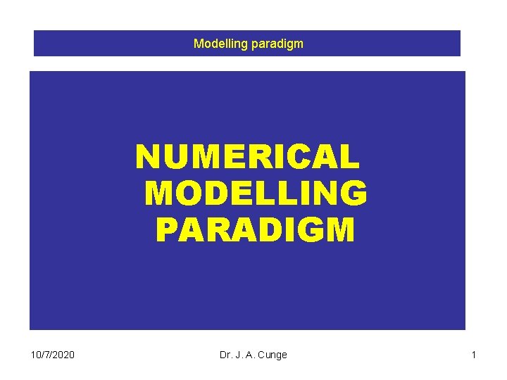  Modelling paradigm NUMERICAL MODELLING PARADIGM 10/7/2020 Dr. J. A. Cunge 1 