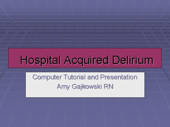 Hospital Acquired Delirium Computer Tutorial and Presentation Amy Gajkowski RN 